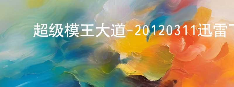曾杨清发布超级模王大道-20120311迅雷下载_电影天堂